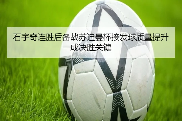 石宇奇连胜后备战苏迪曼杯接发球质量提升成决胜关键