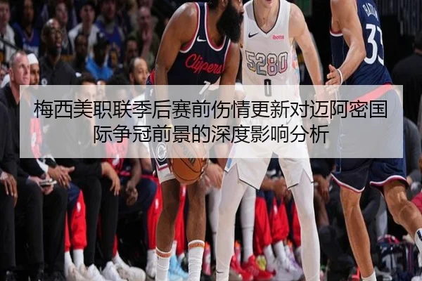 梅西美职联季后赛前伤情更新对迈阿密国际争冠前景的深度影响分析